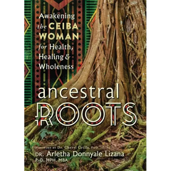 Ancestral Roots: Awakening the Ceiba Woman for Health, Healing & Wholeness