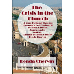 The Crisis in the Church: A Semi-Fictional Dialogue between A Post-Vatican II-Evolving Catholic James Marley and an Eternal-Doctrine Catholic Ronda Ch