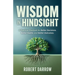 Wisdom In Hindsight: A Practical Playbook for Better Decisions, Better Habits, and Better Outcomes