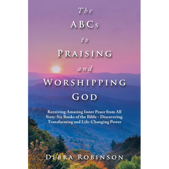 The Abcs to Praising and Worshipping God: Receiving Amazing Inner Peace from All Sixty-Six Books of the Bible - Discovering Transforming and Life-Chan