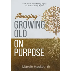 Amaging(TM) Growing Old On Purpose: Shift from Reluctantly Aging to Intentionally Aging