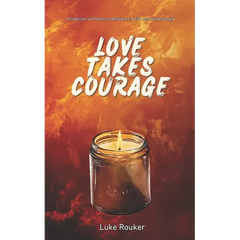 Love Takes Courage: A Collection of Poems on Resilience, Faith, and Homecoming