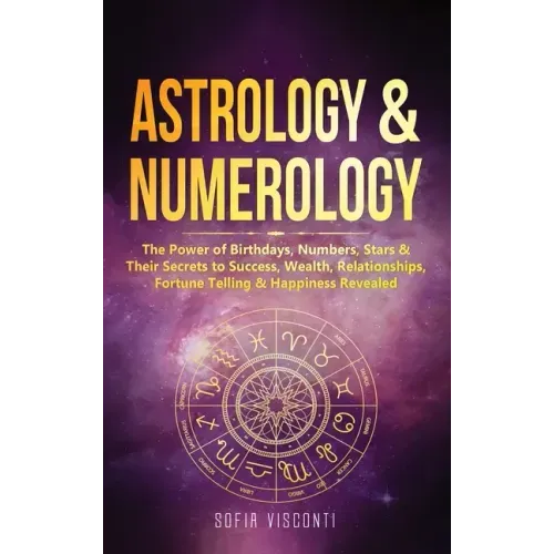 Astrology & Numerology: The Power Of Birthdays, Numbers, Stars & Their Secrets to Success, Wealth, Relationships, Fortune Telling & Happiness
