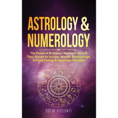 Astrology & Numerology: The Power Of Birthdays, Numbers, Stars & Their Secrets to Success, Wealth, Relationships, Fortune Telling & Happiness