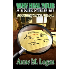 Why Heal Your Mind, Body, and Spirit?: Sleuthing Ways to Love