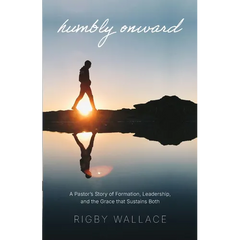 Humbly Onward: A pastor's story of redemption, leadership, and the grace that sustains both