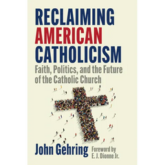 Reclaiming American Catholicism: Faith, Politics, and the Future of the Catholic Church
