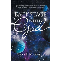 Backstage with God: Reconciling Science to the Genesis Creation from a Christ Centered Point of View