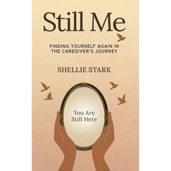 Still Me: Finding Yourself Again in the Caregiver's Journey