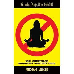 Breathe Deep...Now Hold It!: Why Christians Shouldn't Practice Yoga