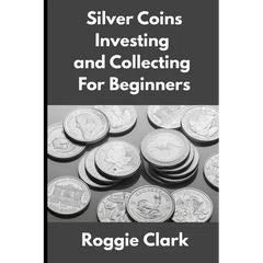Silver Coins Investing and Collecting For Beginners: Guide and Logbook Tracker For Silver Metal Coin Investments and Collections