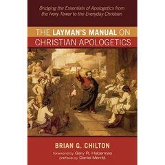 The Layman's Manual on Christian Apologetics: Bridging the Essentials of Apologetics from the Ivory Tower to the Everyday Christian