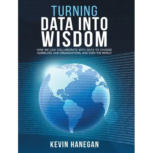 Turning Data into Wisdom: How We Can Collaborate with Data to Change Ourselves, Our Organizations, and Even the World
