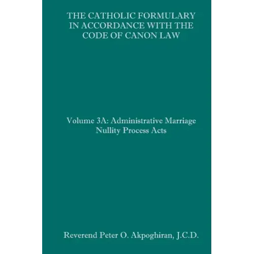 The Catholic Formulary in Accordance with the Code of Canon Law: Volume 3A: Administrative Process Marriage Nullity Acts