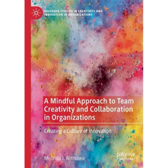 A Mindful Approach to Team Creativity and Collaboration in Organizations: Creating a Culture of Innovation