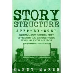 Story Structure: Step-by-Step Essential Story Building, Story Development and Suspense Writing Tricks Any Writer Can Learn