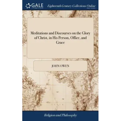 Meditations and Discourses on the Glory of Christ, in His Person, Office, and Grace: With the Differences Between Faith and Sight. Applied Unto the us