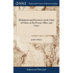 Meditations and Discourses on the Glory of Christ, in His Person, Office, and Grace: With the Differences Between Faith and Sight. Applied Unto the us