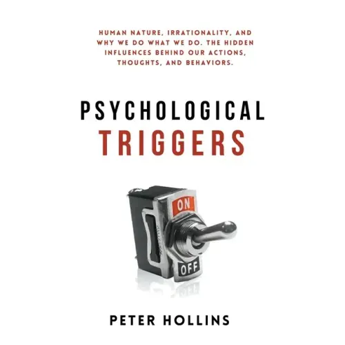 Psychological Triggers: Human Nature, Irrationality, and Why We Do What We Do. The Hidden Influences Behind Our Actions, Thoughts, and Behaviors.