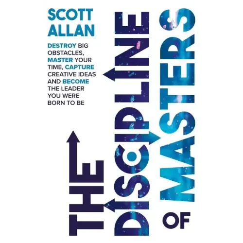 The Discipline of Masters: Destroy Big Obstacles, Master Your Time, Capture Creative Ideas and Become the Leader You Were Born to Be