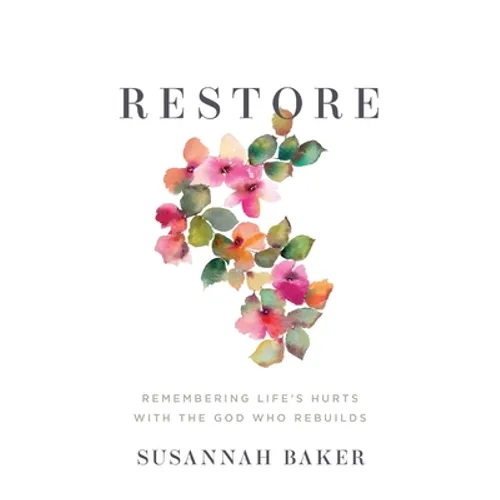 Restore: Remembering Life's Hurts with the God Who Rebuilds