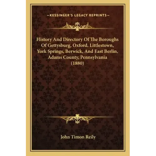 History And Directory Of The Boroughs Of Gettysburg, Oxford, Littlestown, York Springs, Berwick, And East Berlin, Adams County, Pennsylvania (1880)