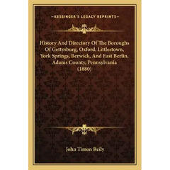 History And Directory Of The Boroughs Of Gettysburg, Oxford, Littlestown, York Springs, Berwick, And East Berlin, Adams County, Pennsylvania (1880)