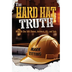 The Hard Hat Truth: What No One Tells Owners, Architects, GCs, and Subs