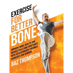 Exercise for Better Bones: Improve Bone Health and Reduce Falls and Fractures With Osteoporosis-Friendly Exercises for Seniors