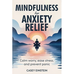 Mindfulness for Anxiety Relief: Calm Worry, Ease Stress, and Prevent Panic