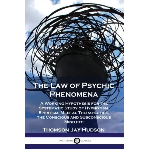 The Law of Psychic Phenomena: A Working Hypothesis for the Systematic Study of Hypnotism, Spiritism, Mental Therapeutics, the Conscious and Subconsc