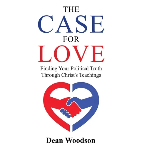 The Case for Love: Finding Your Political Truth Through Christ's Teachings