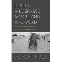 Desert, Wilderness, Wasteland, and Word: A New Essay by Jacques Ellul and Five Critical Engagements