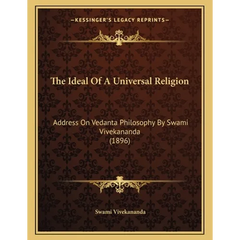 The Ideal Of A Universal Religion: Address On Vedanta Philosophy By Swami Vivekananda (1896)