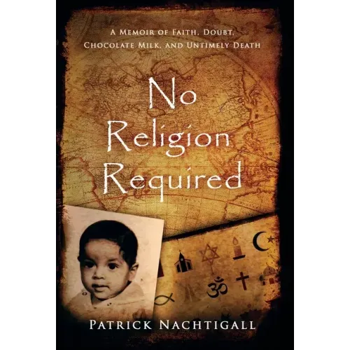 No Religion Required: A Memoir of Faith, Doubt, Chocolate Milk, and Untimely Death: A Memoir of Faith, Doubt, Chocolate Milk, and Untimely Death