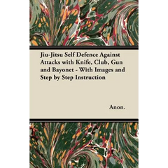 Jiu-Jitsu Self Defence Against Attacks with Knife, Club, Gun and Bayonet - With Images and Step by Step Instruction