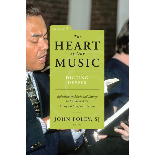 The Heart of Our Music: Digging Deeper: Reflections on Music and Liturgy by Members of the Liturgical Composers Forum
