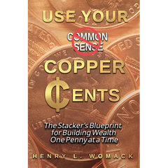Use Your Copper Cents: The Stacker's Blueprint for Building Wealth One Penny at a Time