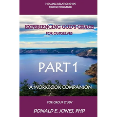 Healing Relationships Through Forgiveness Experiencing God's Grace For Ourselves A Workbook Companion For Group Study Part 1