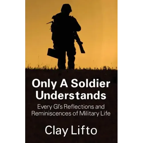 Only a Soldier Understands: Every GI's Reflections and Reminiscences of Military Life