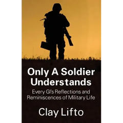 Only a Soldier Understands: Every GI's Reflections and Reminiscences of Military Life