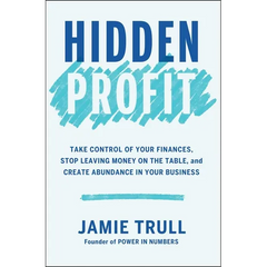 Hidden Profit: Take Control of Your Finances, Stop Leaving Money on the Table, and Create Abundance in Your Business