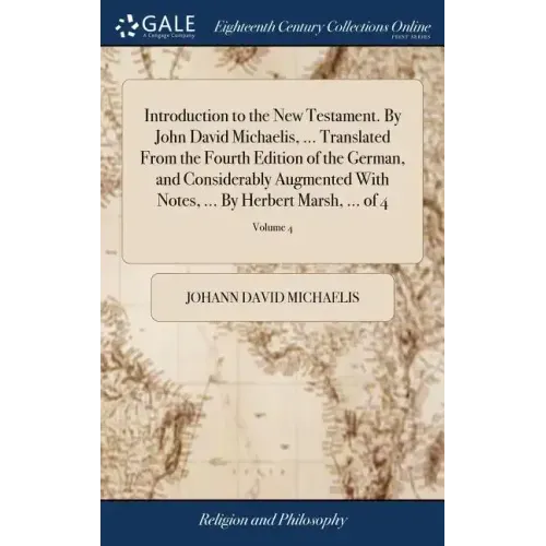 Introduction to the New Testament. By John David Michaelis, ... Translated From the Fourth Edition of the German, and Considerably Augmented With Note