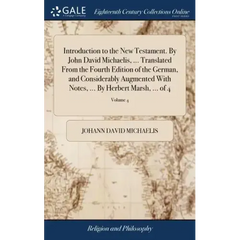 Introduction to the New Testament. By John David Michaelis, ... Translated From the Fourth Edition of the German, and Considerably Augmented With Note
