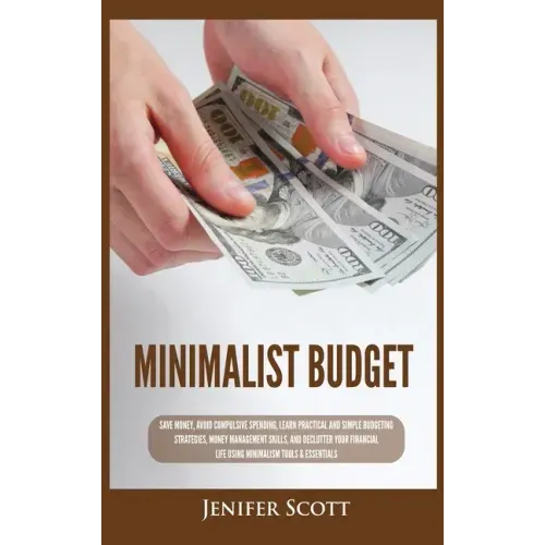 Minimalist Budget: Save Money, Avoid Compulsive Spending, Learn Practical and Simple Budgeting Strategies, Money Management Skills, & Dec