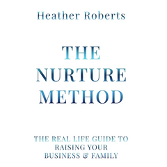 The Nurture Method: The real life guide to raising your business and family