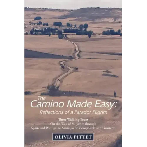 The Camino Made Easy: Reflections of a Parador Pilgrim: Three Walking Tours on the Way of St. James Through Spain and Portugal to Santiago D