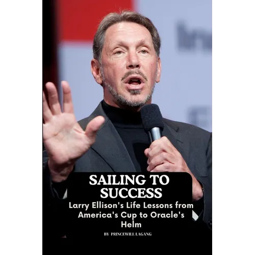 Sailing to Success: Larry Ellison's Life Lessons from America's Cup to Oracle's Helm