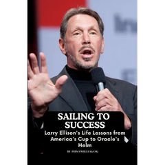 Sailing to Success: Larry Ellison's Life Lessons from America's Cup to Oracle's Helm