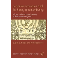 Cognitive Ecologies and the History of Remembering: Religion, Education and Memory in Early Modern England
